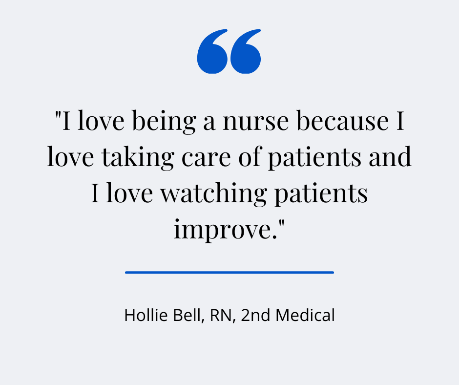 "I love being a nurse because I love taking care of patients and I love watching patients improve." - Hollie Bell, RN, 2nd Medical